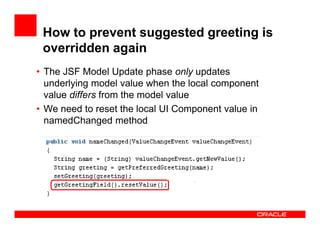 How to prevent suggested greeting is
overridden again
• The JSF Model Update phase only updates
underlying model value whe...