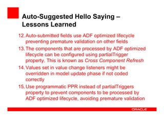 Auto-Suggested Hello Saying –
Lessons Learned
12. Auto-submitted fields use ADF optimized lifecycle
preventing premature v...