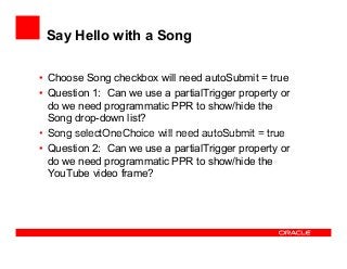 Say Hello with a Song
• Choose Song checkbox will need autoSubmit = true
• Question 1: Can we use a partialTrigger propert...