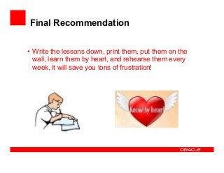 Final Recommendation
• Write the lessons down, print them, put them on the
wall, learn them by heart, and rehearse them ev...