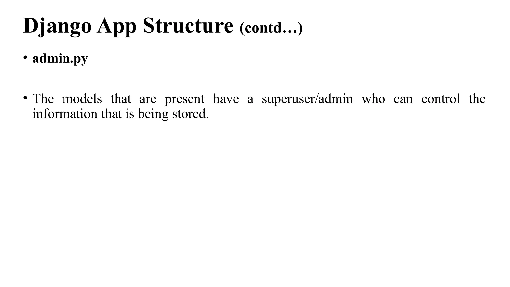 Django App Structure (contd…)
• admin.py
• The models that are present have a superuser/admin who can control the
information that is being stored.
 