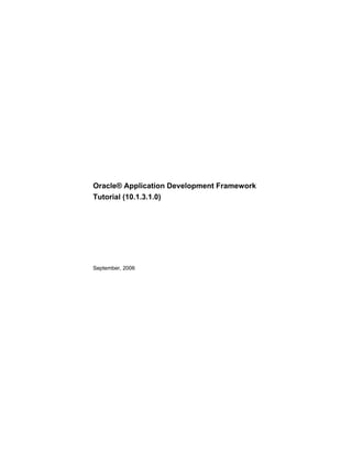 Oracle® Application Development Framework
Tutorial (10.1.3.1.0)
September, 2006
 