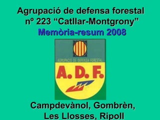 Agrupació de defensa forestal  nº 223 “Catllar-Montgrony” Memòria-resum 2008 Campdevànol, Gombrèn,  Les Llosses, Ripoll 