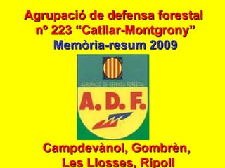 Agrupació de defensa forestal  nº 223 “Catllar-Montgrony” Memòria-resum 2009 Campdevànol, Gombrèn,  Les Llosses, Ripoll 