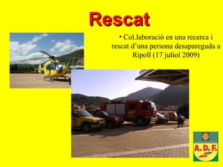 Rescat   Col.laboració en una recerca i rescat d’una persona desapareguda a Ripoll (17 juliol 2009) 