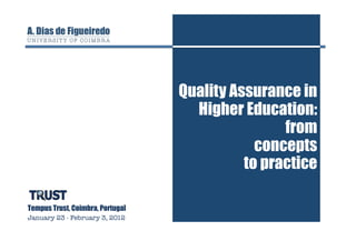Quality Assurance in
                                    Higher Education:
                                                  from
                                              concepts
                                            to practice

Tempus Trust, Coimbra, Portugal
January 23 - February 3, 2012
 