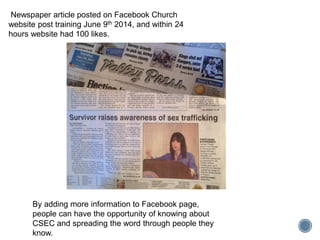 Newspaper article posted on Facebook Church
website post training June 9th 2014, and within 24
hours website had 100 likes.
By adding more information to Facebook page,
people can have the opportunity of knowing about
CSEC and spreading the word through people they
know.
 