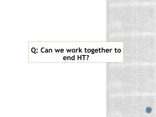 Q: Can we work together to
end HT?
 