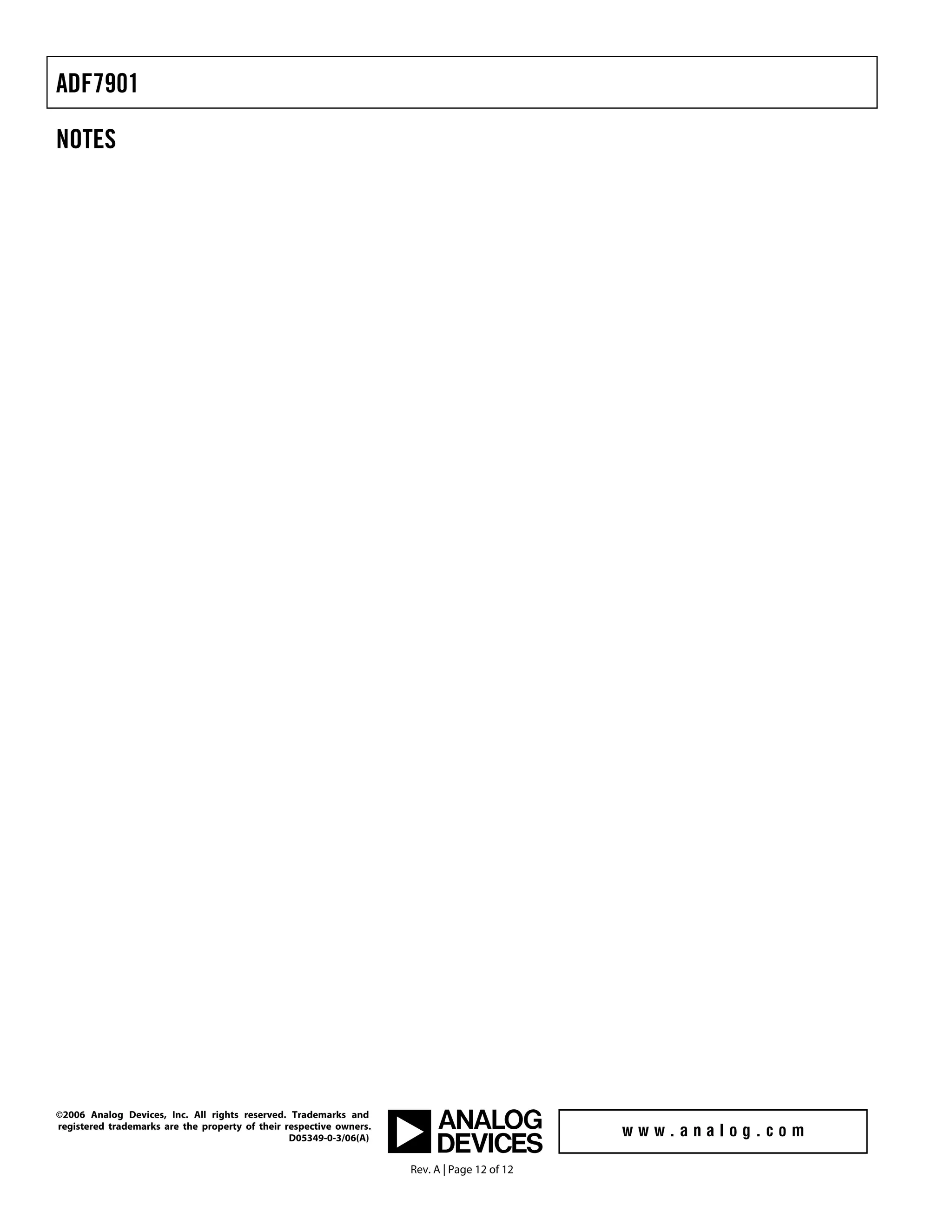 ADF7901

NOTES




©2006 Analog Devices, Inc. All rights reserved. Trademarks and
registered trademarks are the property of their respective owners.
                                                 D05349-0-3/06(A)


                                                                     Rev. A | Page 12 of 12
 