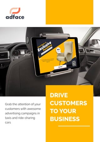 Drive
customers
toyour
business
Grab the attention ofyour
customerswith awesome
advertising campaigns in
taxis and ride-sharing
cars
 
