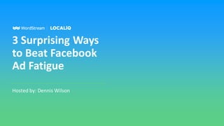 3 Surprising Ways
to Beat Facebook
Ad Fatigue
Hosted by: Dennis Wilson
 