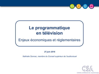27 juin 2016
Nathalie Sonnac, membre du Conseil supérieur de l’audiovisuel
Le programmatique
en télévision
Enjeux économiques et réglementaires
 