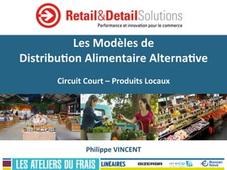 Les	
  Modèles	
  de	
  	
  
Distribu0on	
  Alimentaire	
  Alterna0ve	
  
	
  
Circuit	
  Court	
  –	
  Produits	
  Locaux	
  
	
  
Philippe	
  VINCENT	
  
 