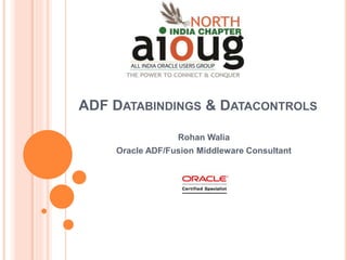ADF DATABINDINGS & DATACONTROLS
Rohan Walia
Oracle ADF/Fusion Middleware Consultant
 
