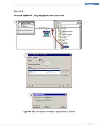 140
Anexos
Anexo 7.3
Inserción del DP/PA Link y asignación de su dirección
Figura No. 39.A. Inserción del DP/PA Link y asignación de su dirección.
.
1
2
3
3
 