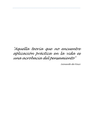 "Aquella teoría que no encuentre
aplicación práctica en la vida es
una acrobacia del pensamiento"
Leonardo da Vinci
 
