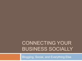 CONNECTING YOUR
BUSINESS SOCIALLY
Blogging, Social, and Everything Else

 