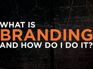 WHAT IS
BRANDING
AND HOW DO I DO IT?
 