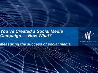 You’ve Created a Social Media Campaign — Now What? Measuring the success of social media 
