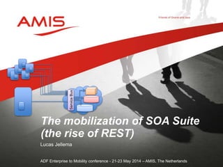 Lucas Jellema
ADF Enterprise to Mobility conference - 21-23 May 2014 – AMIS, The Netherlands
The mobilization of SOA Suite
(the rise of REST)
ServiceBus
 