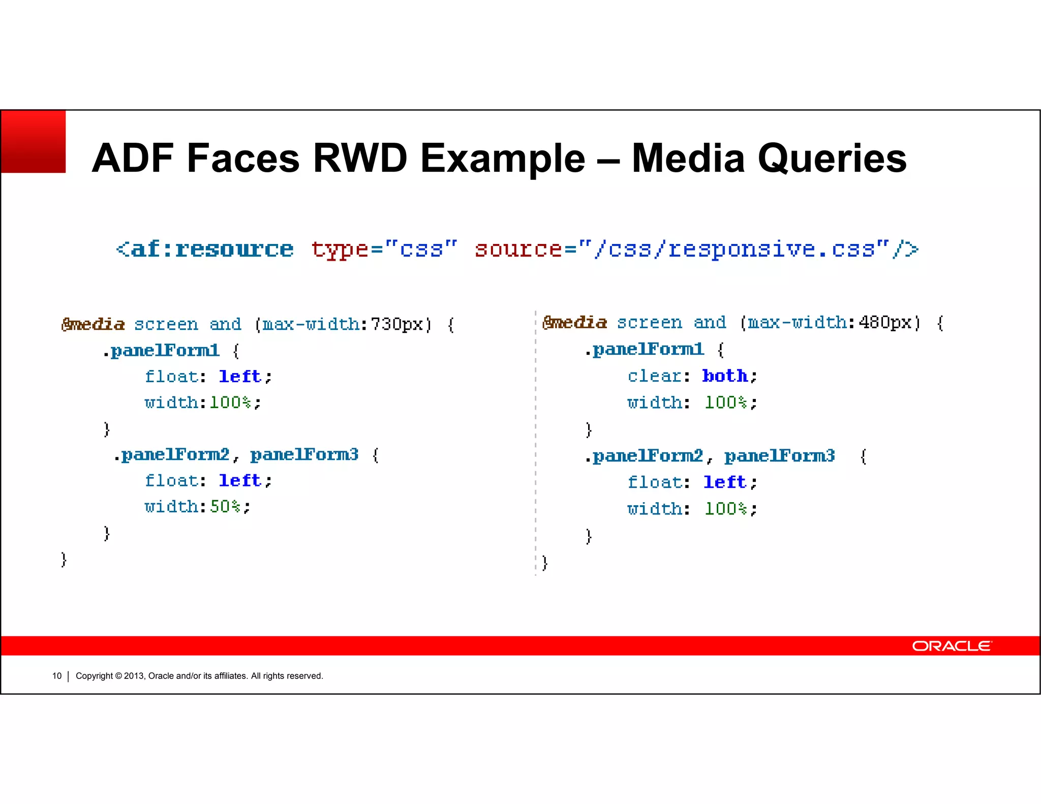 ADF Faces RWD Example – Media Queries
Copyright © 2013, Oracle and/or its affiliates. All rights reserved.10
 