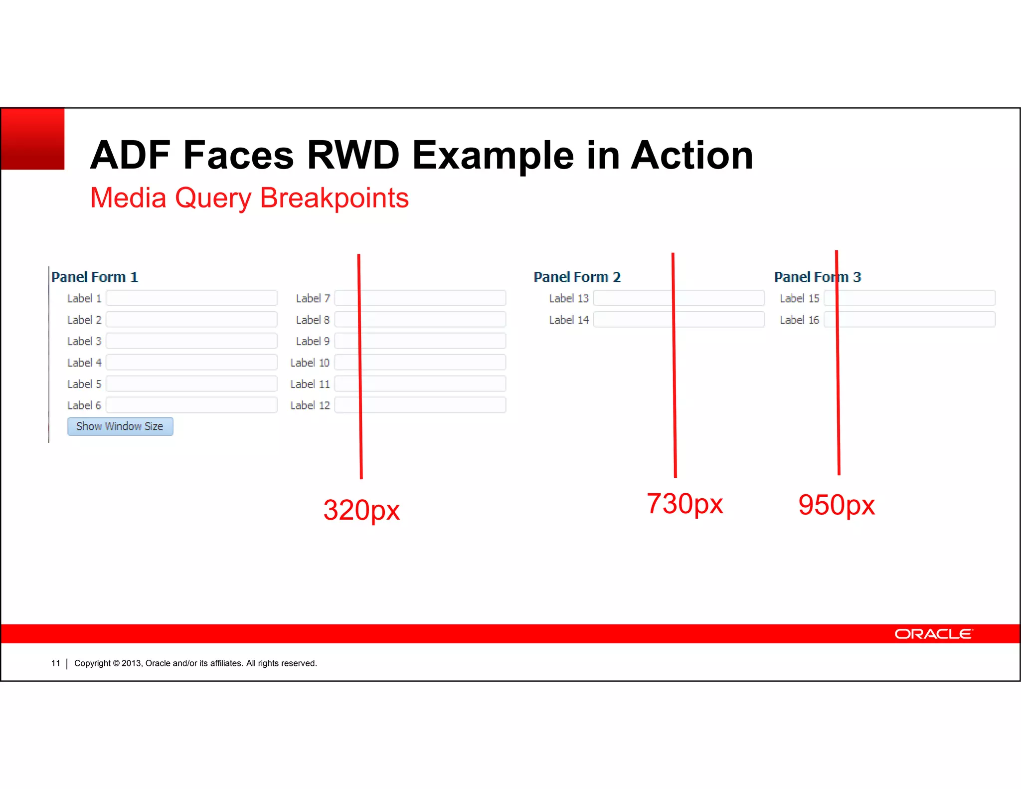 ADF Faces RWD Example in Action
Media Query Breakpoints
Copyright © 2013, Oracle and/or its affiliates. All rights reserved.11
950px730px320px
 