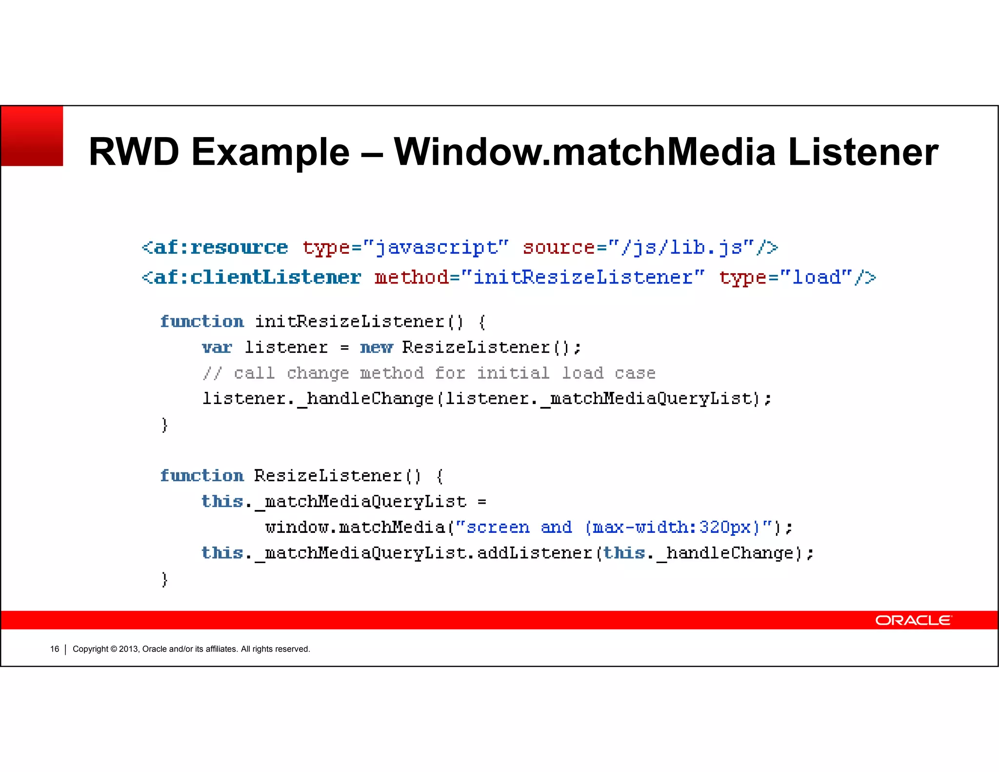 RWD Example – Window.matchMedia Listener
Copyright © 2013, Oracle and/or its affiliates. All rights reserved.16
 