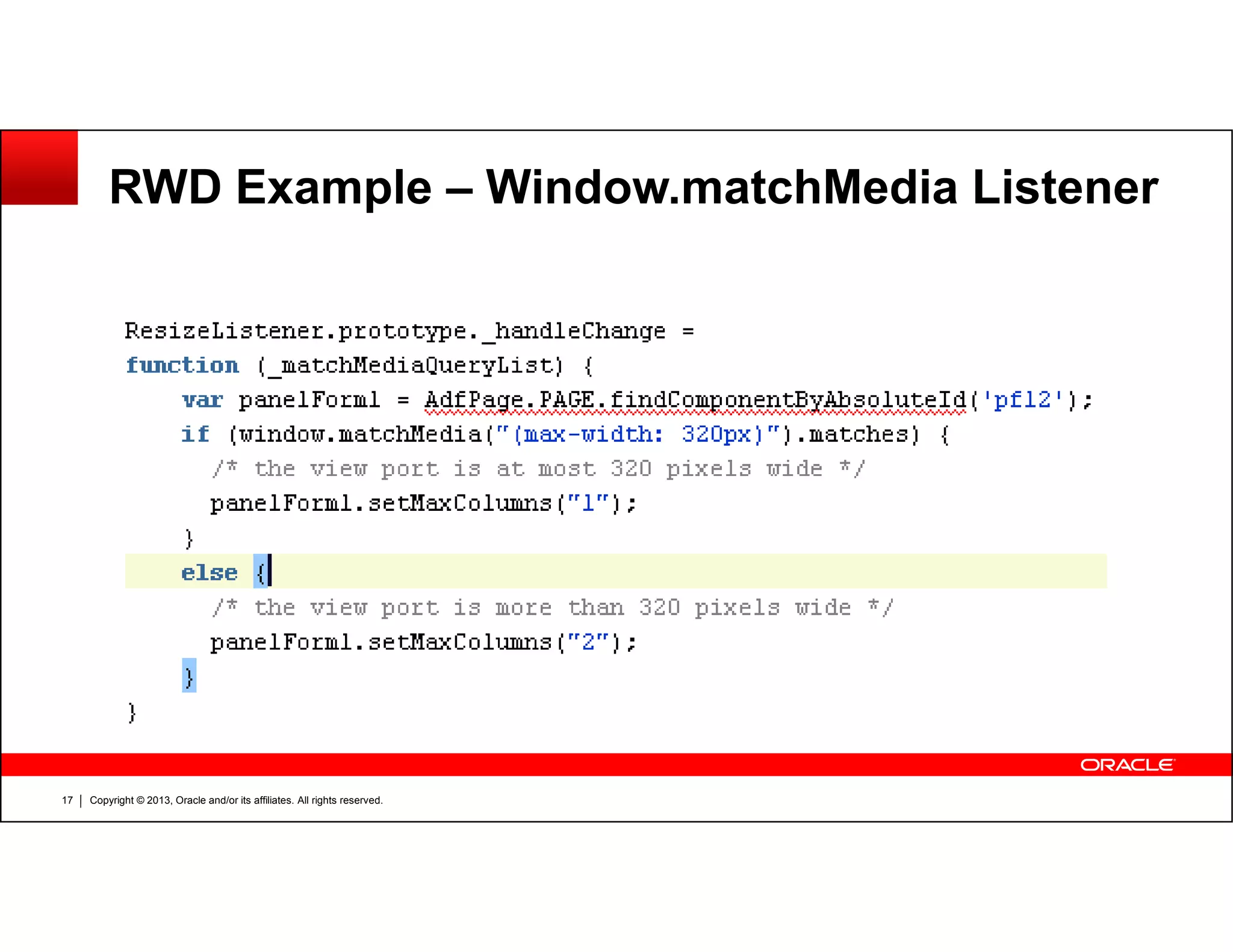RWD Example – Window.matchMedia Listener
Copyright © 2013, Oracle and/or its affiliates. All rights reserved.17
 