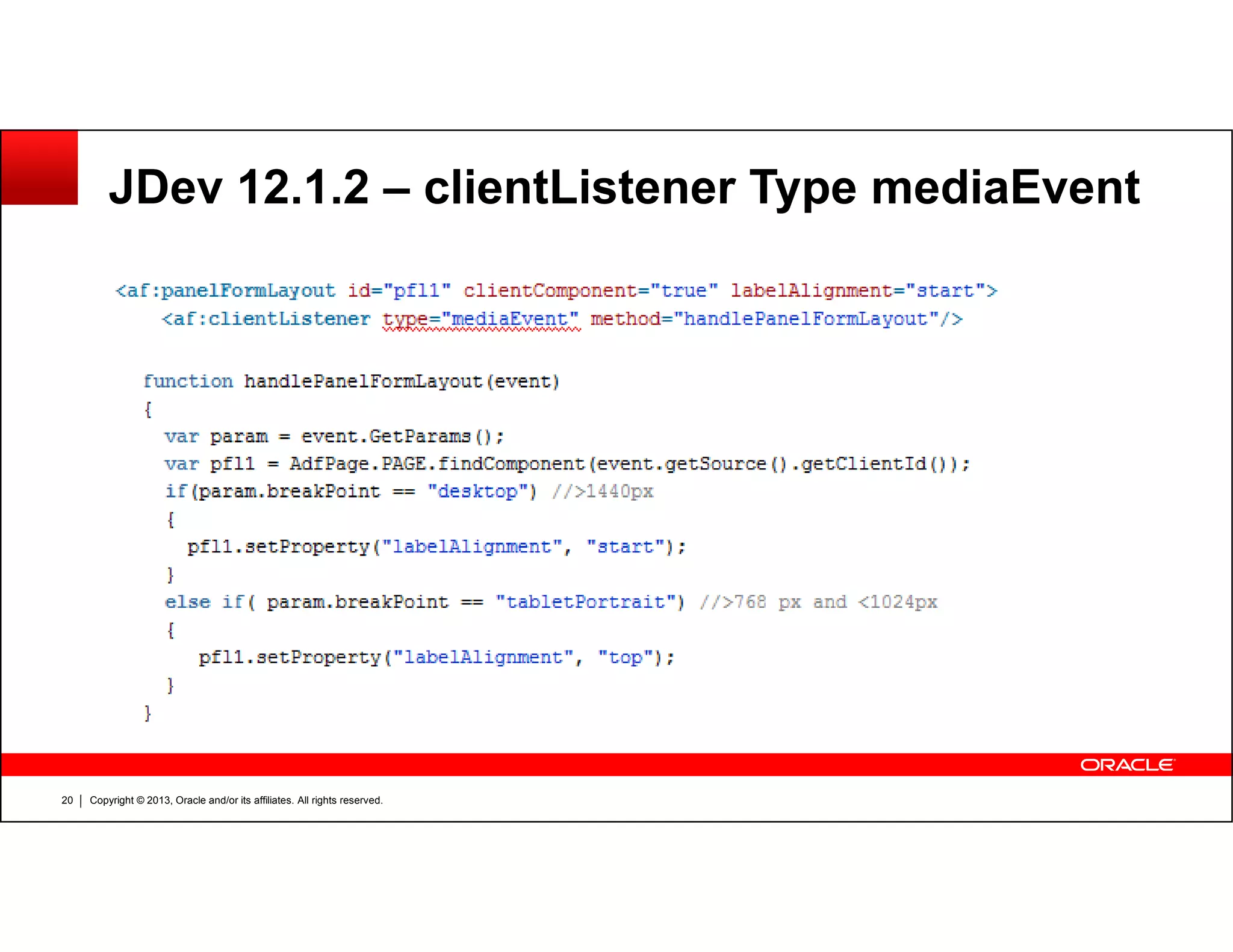 JDev 12.1.2 – clientListener Type mediaEvent
Copyright © 2013, Oracle and/or its affiliates. All rights reserved.20
 