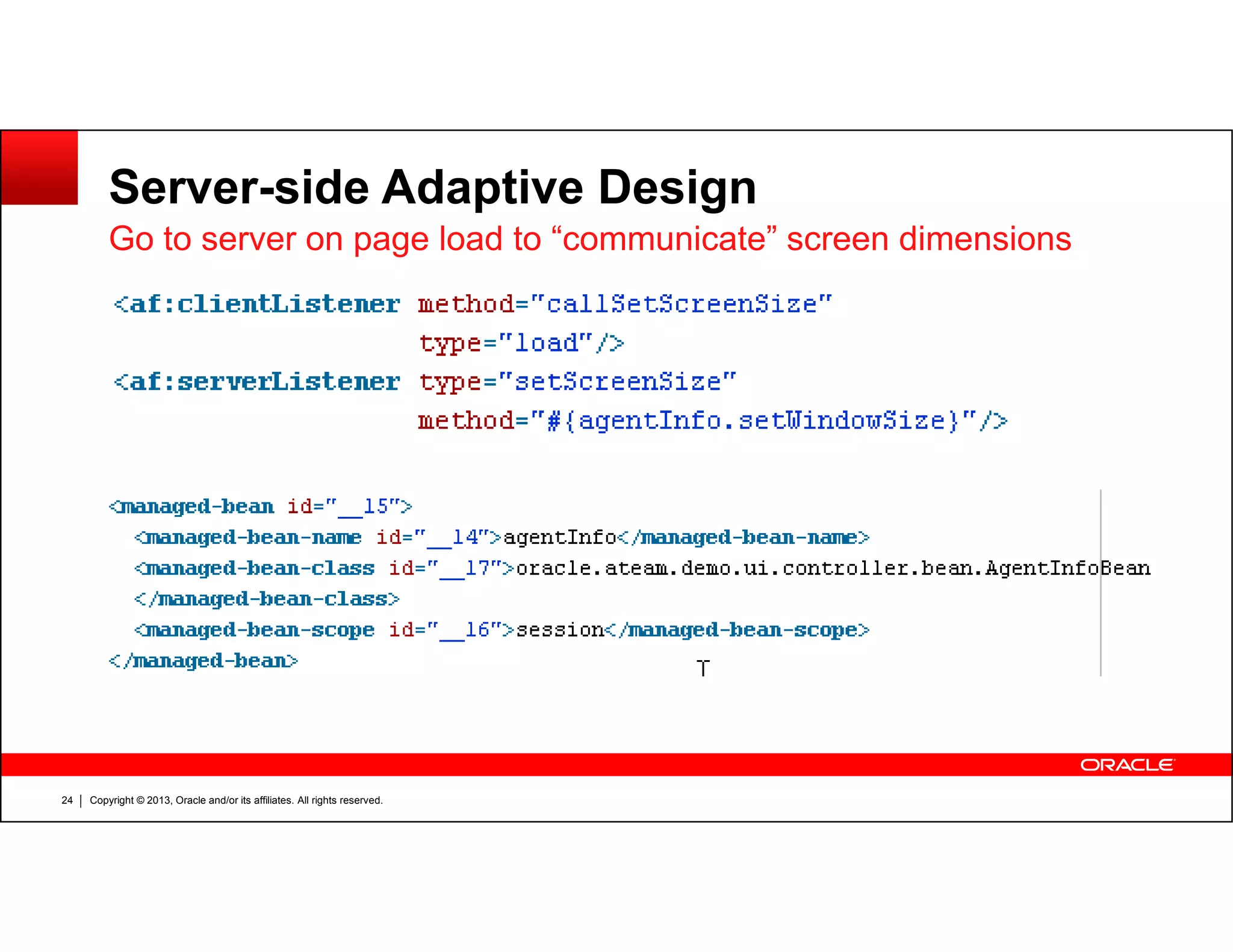 Server-side Adaptive Design
Go to server on page load to “communicate” screen dimensions
Copyright © 2013, Oracle and/or its affiliates. All rights reserved.24
 