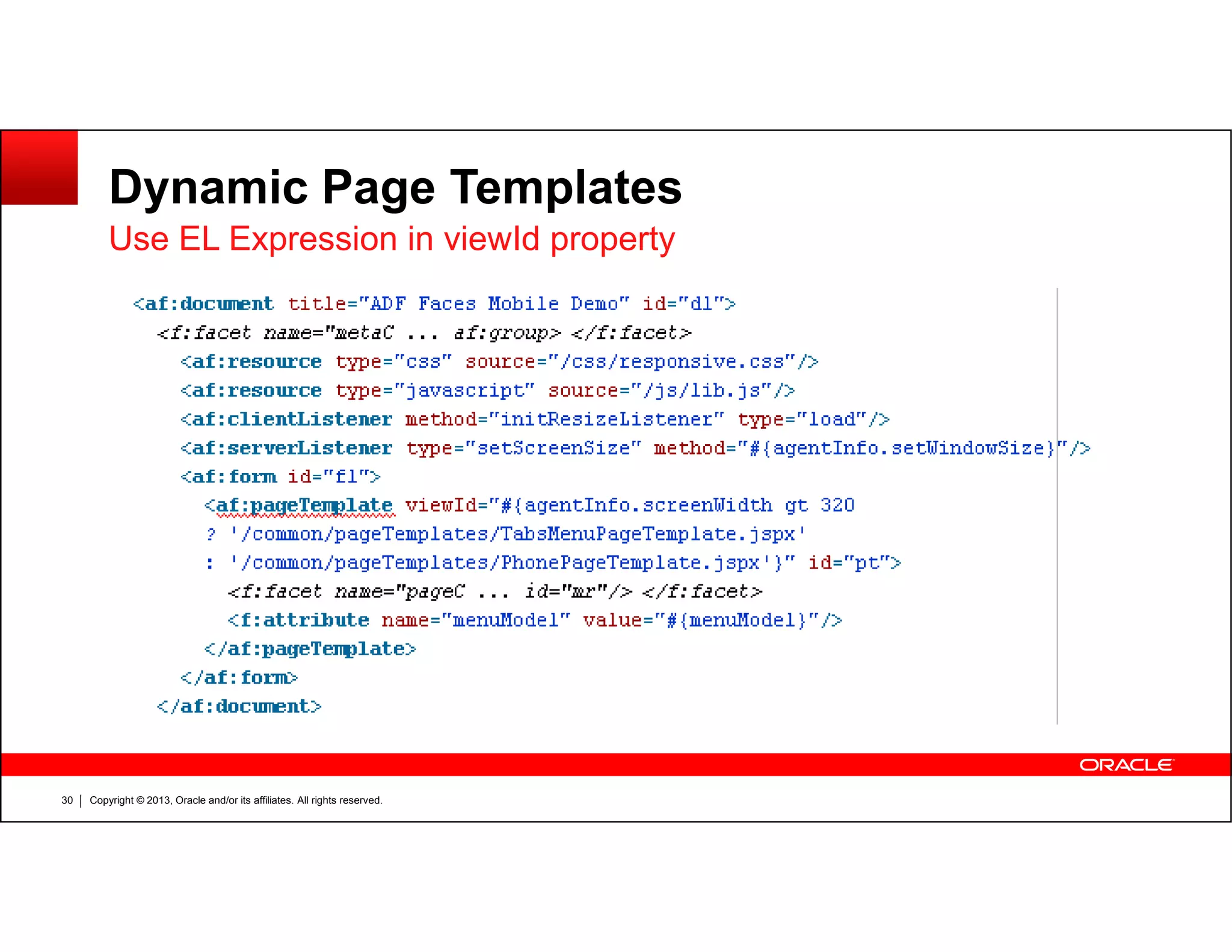 Dynamic Page Templates
Use EL Expression in viewId property
Copyright © 2013, Oracle and/or its affiliates. All rights reserved.30
 