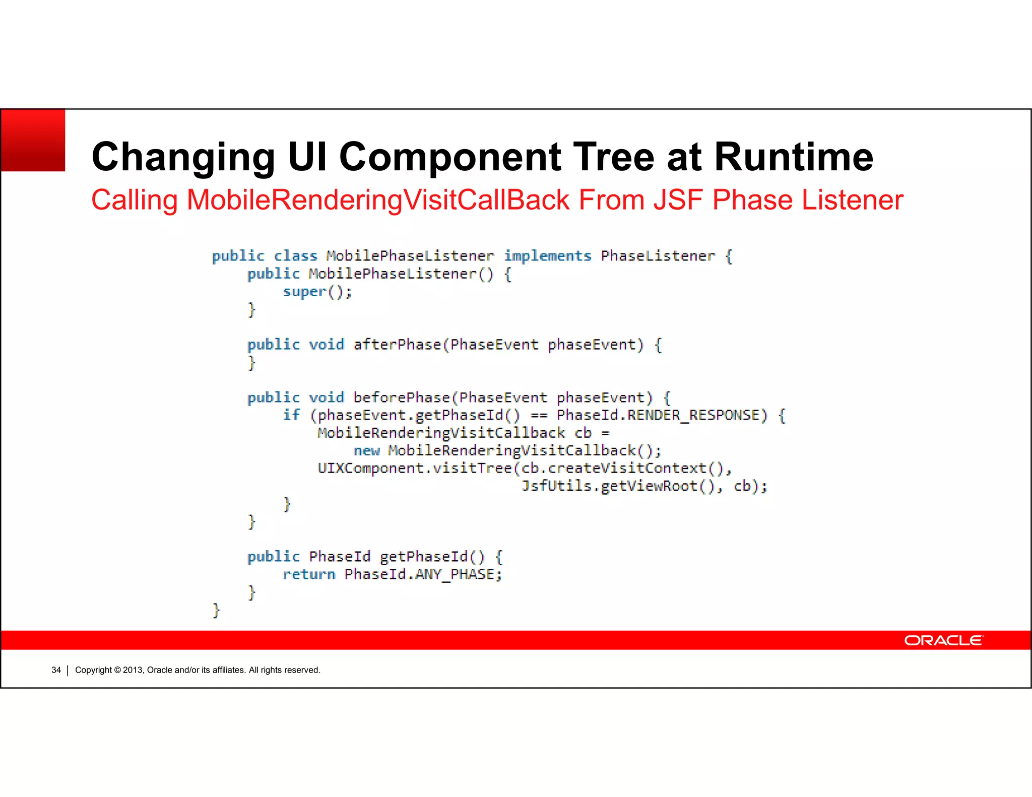 Changing UI Component Tree at Runtime
Calling MobileRenderingVisitCallBack From JSF Phase Listener
Copyright © 2013, Oracle and/or its affiliates. All rights reserved.34
 