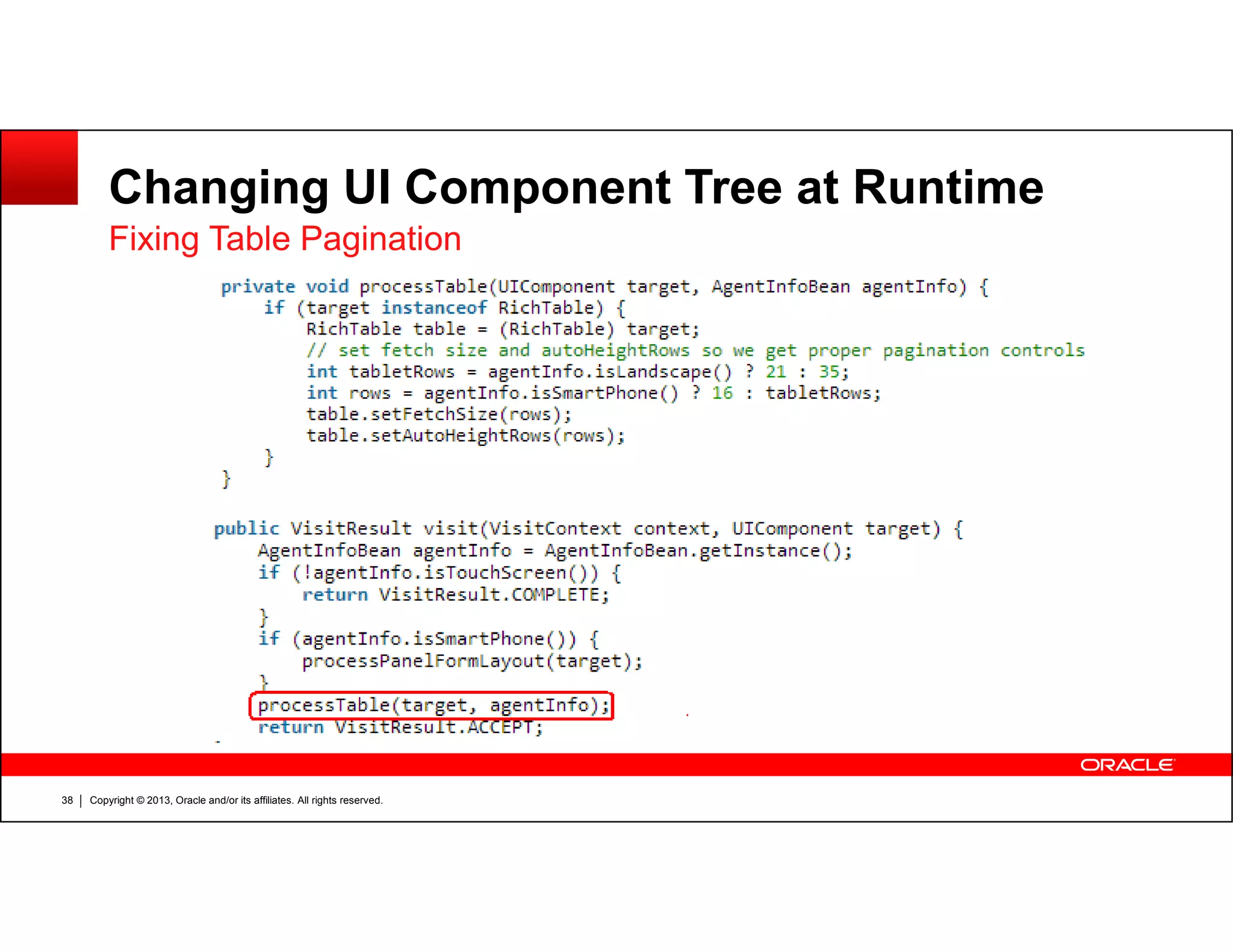 Changing UI Component Tree at Runtime
Fixing Table Pagination
Copyright © 2013, Oracle and/or its affiliates. All rights reserved.38
 