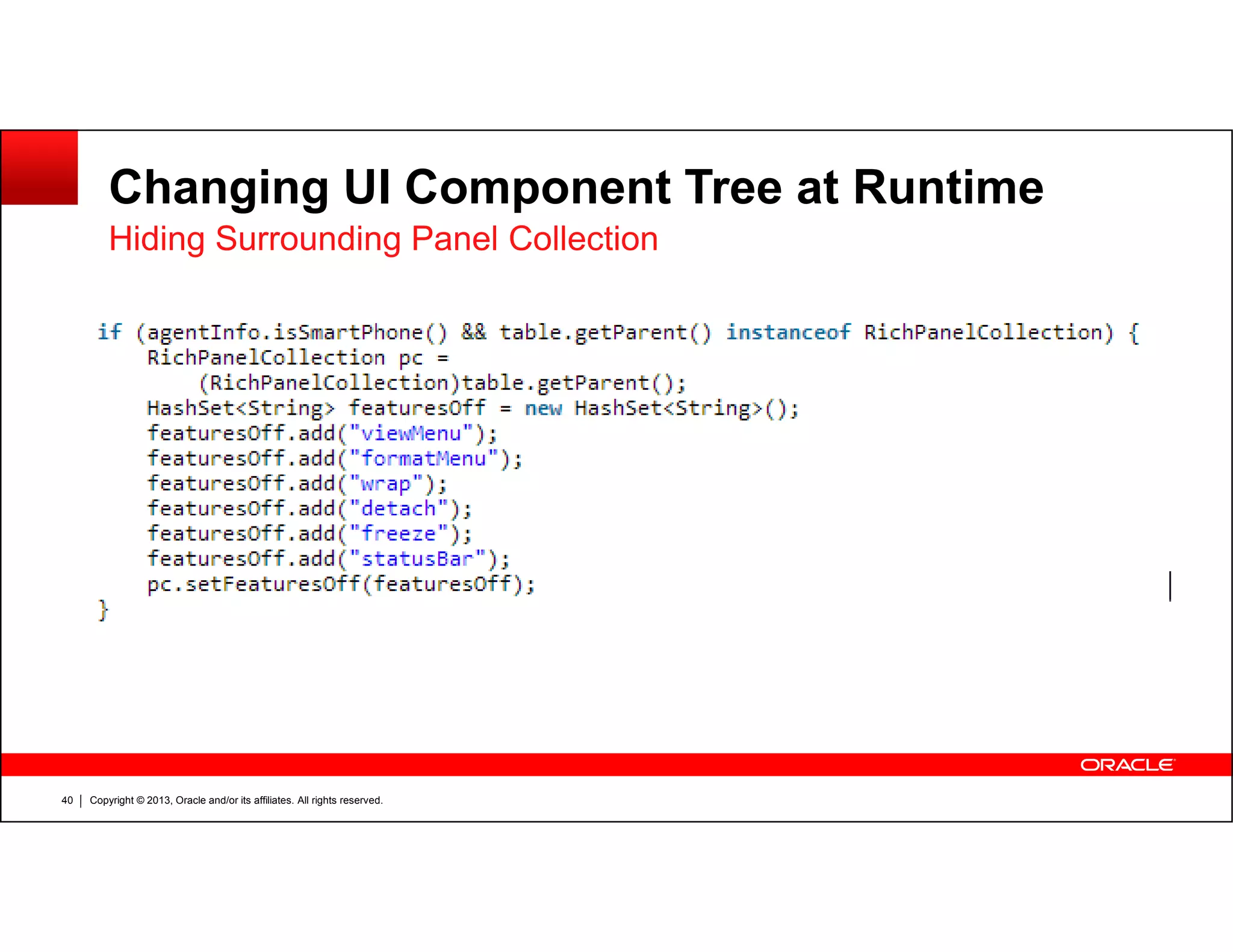 Changing UI Component Tree at Runtime
Hiding Surrounding Panel Collection
Copyright © 2013, Oracle and/or its affiliates. All rights reserved.40
 