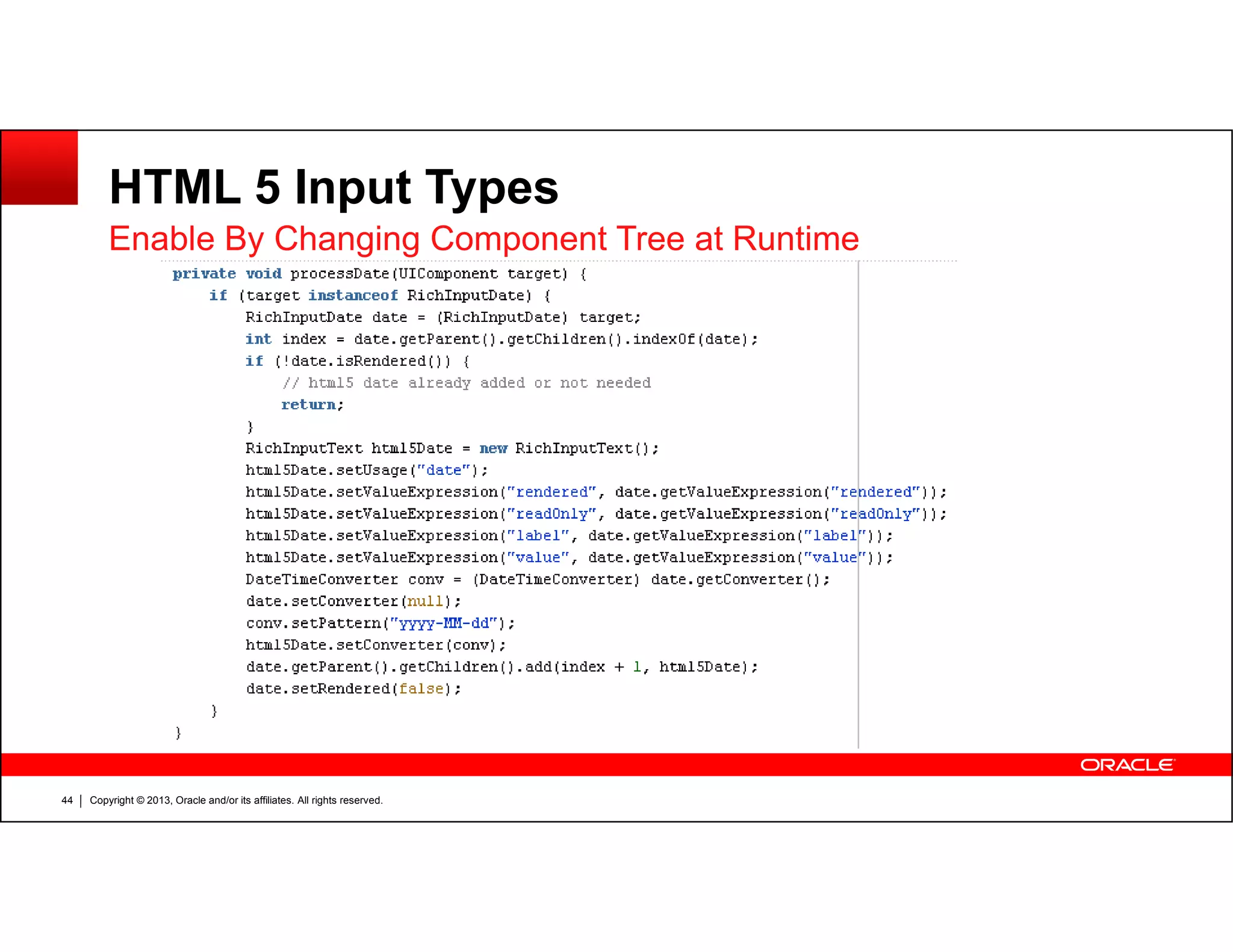 HTML 5 Input Types
Enable By Changing Component Tree at Runtime
Copyright © 2013, Oracle and/or its affiliates. All rights reserved.44
 