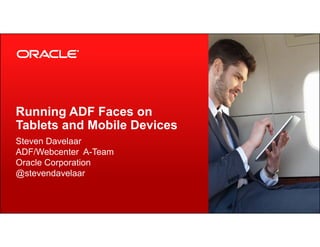 Running ADF Faces on
Tablets and Mobile Devices
Copyright © 2013, Oracle and/or its affiliates. All rights reserved.1
Tablets and Mobile Devices
Steven Davelaar
ADF/Webcenter A-Team
Oracle Corporation
@stevendavelaar
 