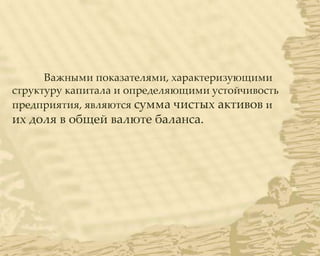 Важными показателями, характеризующими
структуру капитала и определяющими устойчивость
предприятия, являются сумма чистых активов и
их доля в общей валюте баланса.
 