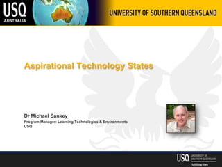 Aspirational Technology States




Dr Michael Sankey
Program Manager: Learning Technologies & Environments
USQ
 
