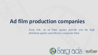 Ad film production companies
Saroj Ads, an ad films agency provide you the high
definition quality and effective corporate films
 