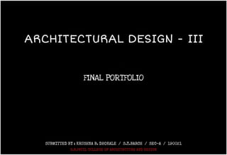 ARCHITECTURAL DESIGN III
-
FINAL PORTFOLIO
SUBMITTED BY:KRUSHNAB. DHOKALE/ S.Y.BARCH SEC-A/ 190021
S.B.PATIL cOLLEGE OF ARCHITECTURE AND DESIGN
 
