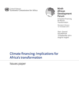Distr.: General 
ECA/ADF/9/6 
19 September 2014 
Original: English 
Climate financing: Implications for 
Africa’s transformation 
Issues paper 
Marrakech, Morocco 
12-16 October 2014  