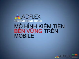 TRƯƠNG CÔNG THÀNH
MÔ HÌNH KIẾM TIỀN
BỀN VỮNG TRÊN
MOBILE
 