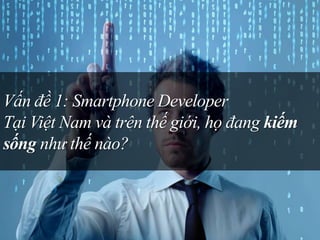 Vấn đề 1: Smartphone Developer
Tại Việt Nam và trên thế giới, họ đang kiếm
sống như thế nào?
 