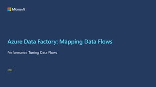 Azure Data Factory: Mapping Data Flows
Performance Tuning Data Flows
v001
 