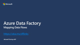 Azure Data Factory
Mapping Data Flows
https://aka.ms/dflinks
MicrosoftTrainingv005
 