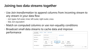Joining two data streams together
 Use Join transformation to append columns from incoming stream to
any stream in your d...
