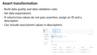 Assert transformation
 Build data quality and data validation rules
 Set data expectations
 If column/row values do not...