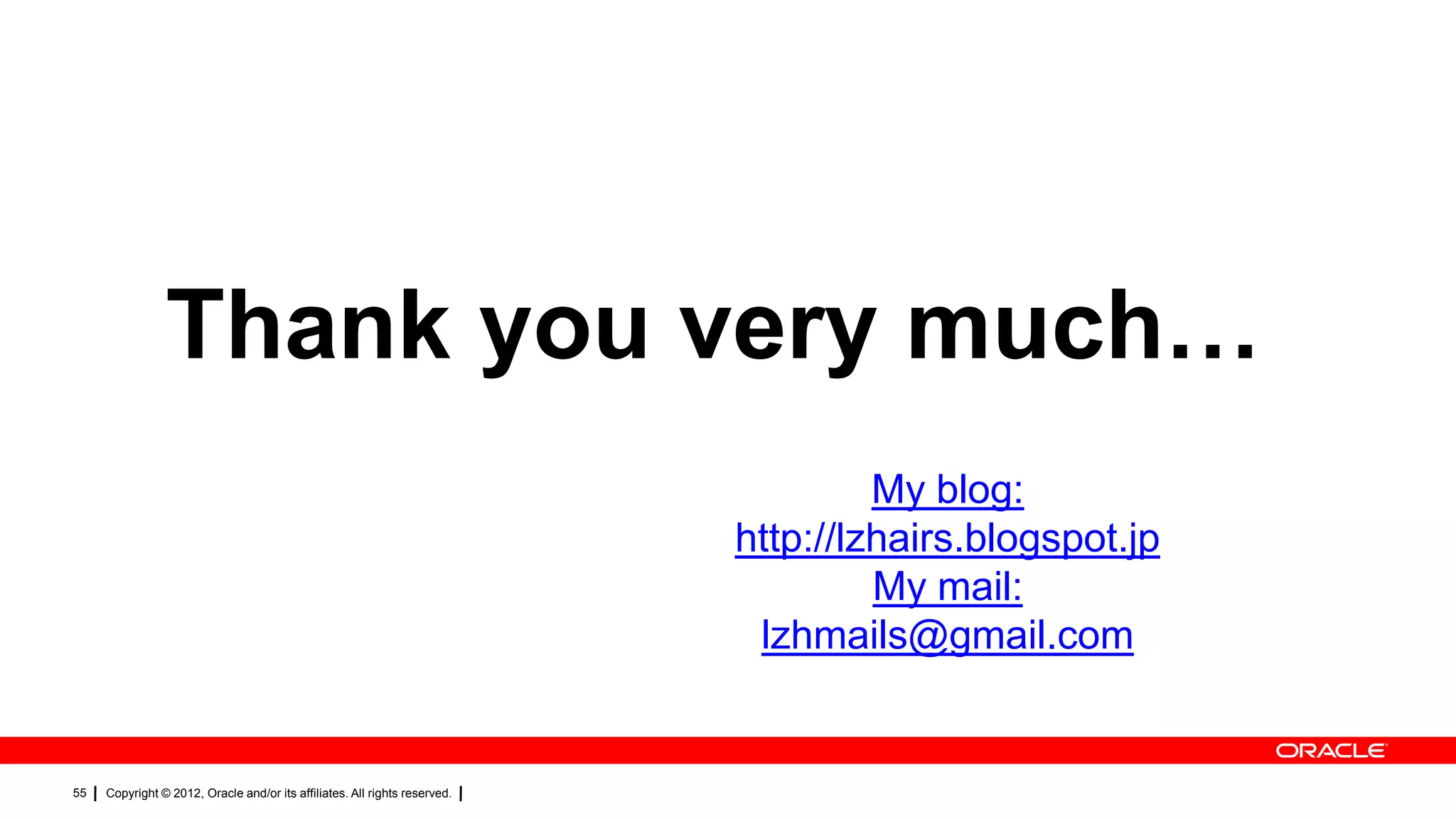 Thank you very much…
My blog:
http://lzhairs.blogspot.jp
My mail:
lzhmails@gmail.com

55

Copyright © 2012, Oracle and/or its affiliates. All rights reserved.

 