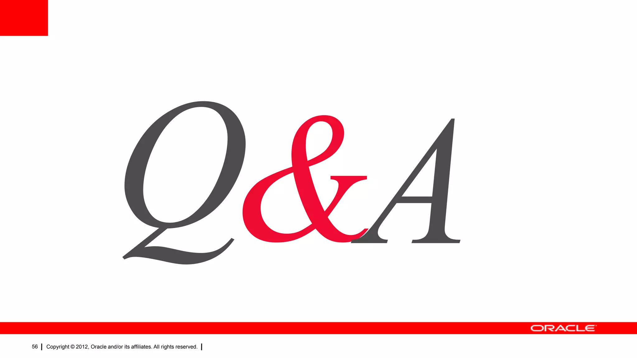 Q&A
56

Copyright © 2012, Oracle and/or its affiliates. All rights reserved.

 
