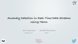 Arun  Kejariwal                  Karthik  Ramasamy	
  
	
  	
  	
  	
  	
  MZ  Research                                                                      Twi.er
Anomaly Detection in Real-Time Data Streams
Using Heron
 